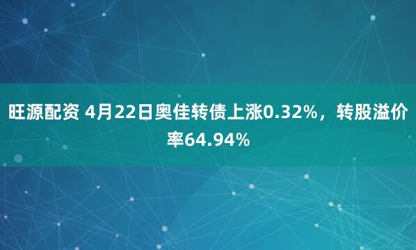 旺源配资 4月22日奥佳转债上涨0.32%，转股溢价率64.94%