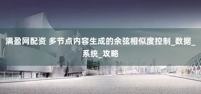 满盈网配资 多节点内容生成的余弦相似度控制_数据_系统_攻略