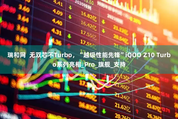 瑞和网  无双芯不Turbo，“越级性能先锋”iQOO Z10 Turbo系列亮相_Pro_旗舰_支持