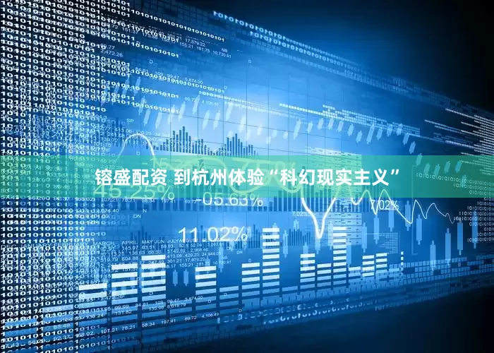 镕盛配资 到杭州体验“科幻现实主义”
