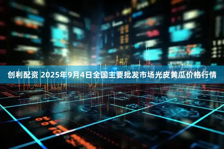 创利配资 2025年9月4日全国主要批发市场光皮黄瓜价格行情