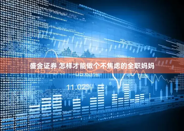 盛金证券 怎样才能做个不焦虑的全职妈妈