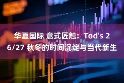 华夏国际 意式匠触：Tod's 26/27 秋冬的时间沉淀与当代新生